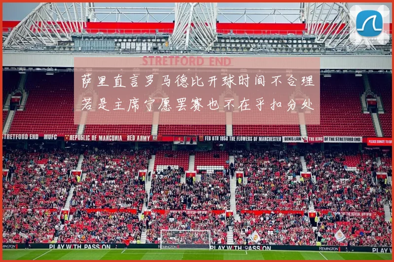萨里直言罗马德比开球时间不合理若是主席宁愿罢赛也不在乎扣分处罚