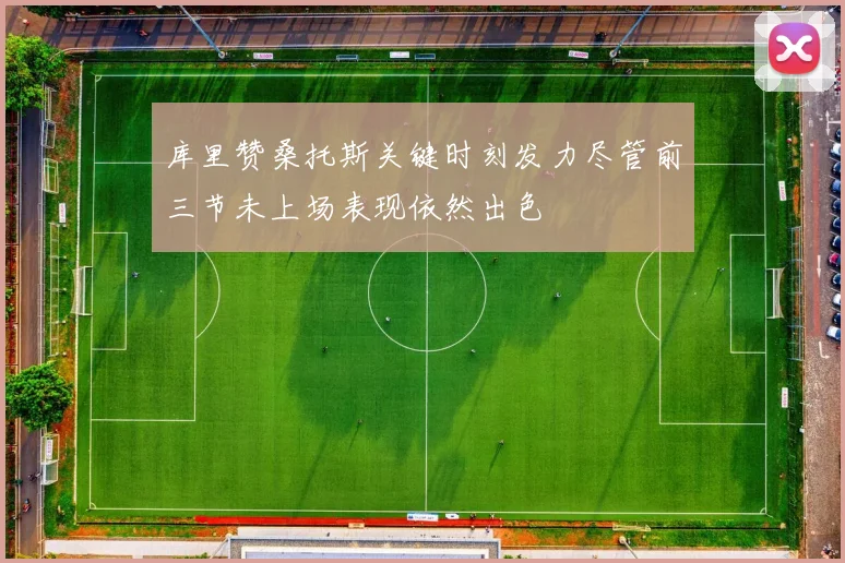 库里赞桑托斯关键时刻发力尽管前三节未上场表现依然出色