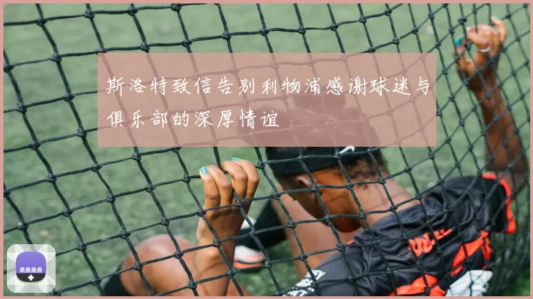 斯洛特致信告别利物浦感谢球迷与俱乐部的深厚情谊