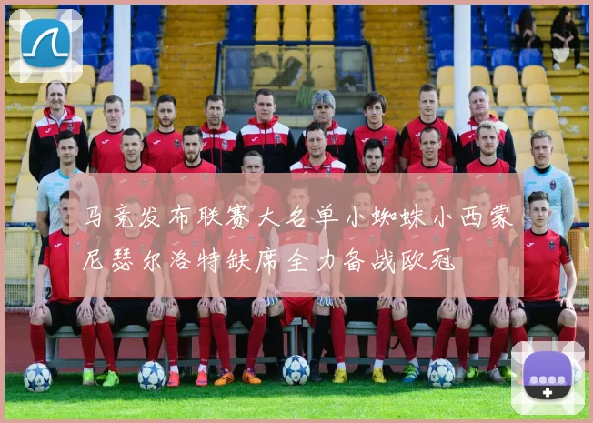 马竞发布联赛大名单小蜘蛛小西蒙尼瑟尔洛特缺席全力备战欧冠