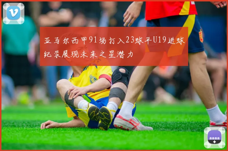 亚马尔西甲91场打入23球平U19进球纪录展现未来之星潜力
