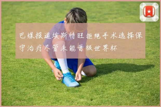 巴媒报道埃斯特旺拒绝手术选择保守治疗尽管未能晋级世界杯