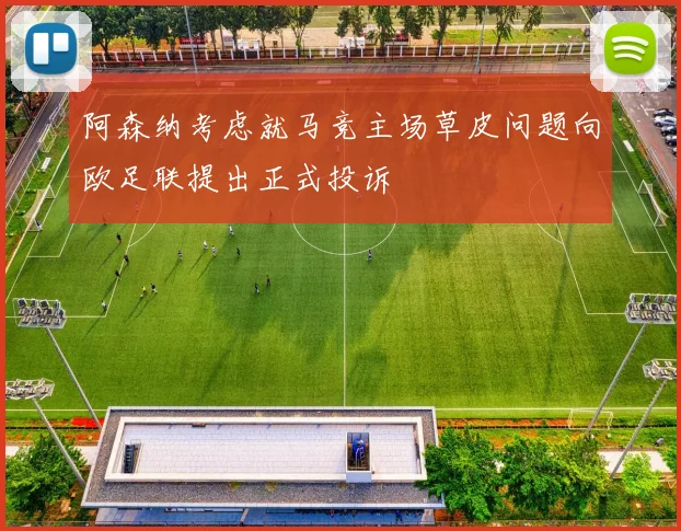 阿森纳考虑就马竞主场草皮问题向欧足联提出正式投诉