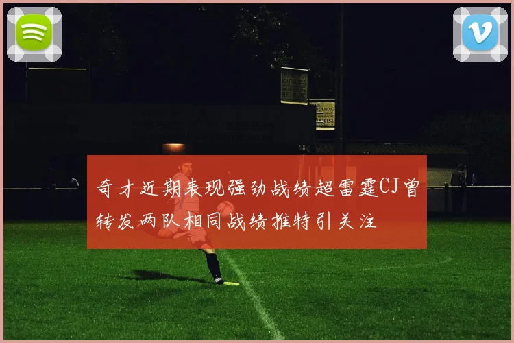 奇才近期表现强劲战绩超雷霆CJ曾转发两队相同战绩推特引关注