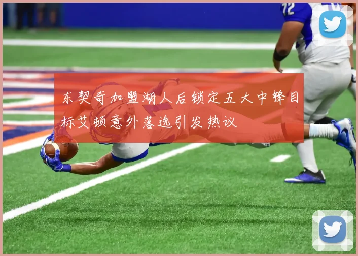 东契奇加盟湖人后锁定五大中锋目标艾顿意外落选引发热议