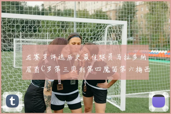 龙赛罗评选历史最佳球员马拉多纳居首C罗第三贝利第四魔笛第六梅西第七