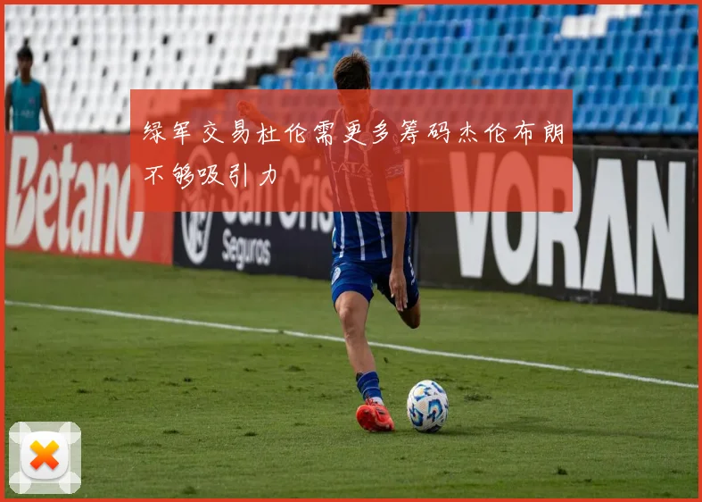 绿军交易杜伦需更多筹码杰伦布朗不够吸引力