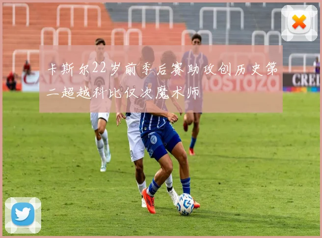 卡斯尔22岁前季后赛助攻创历史第二超越科比仅次魔术师