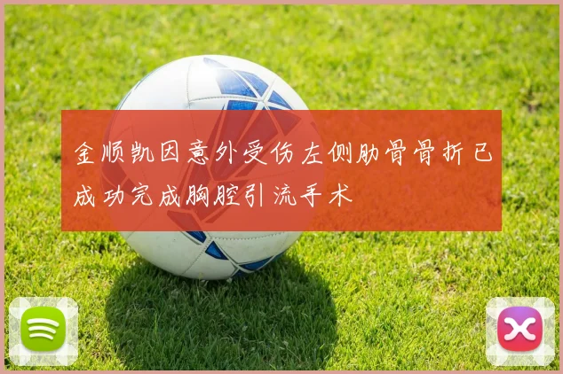 金顺凯因意外受伤左侧肋骨骨折已成功完成胸腔引流手术