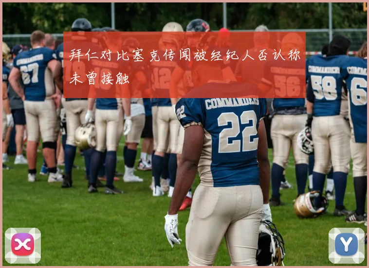 拜仁对比塞克传闻被经纪人否认称未曾接触