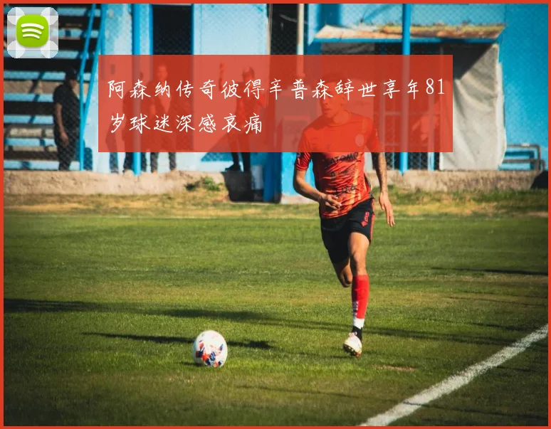 阿森纳传奇彼得辛普森辞世享年81岁球迷深感哀痛